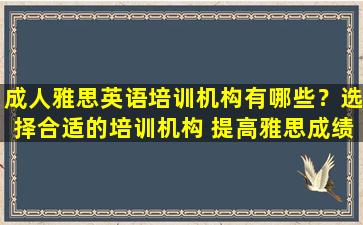 成人雅思英语培训机构有哪些？选择合适的培训机构 提高雅思成绩